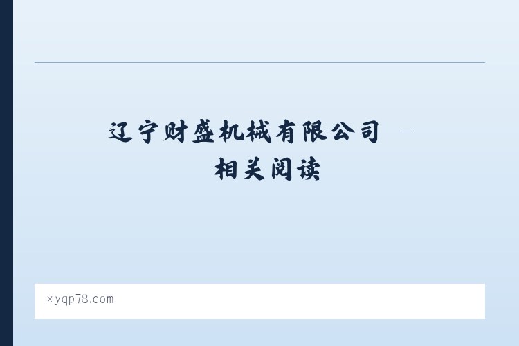 辽宁财盛机械有限公司 - 相关阅读 列表图